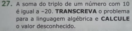 A soma do triplo de um número com 10
é igual a -20. TRANSCREVA o problema 
para a linguagem algébrica e CALCULE 
o valor desconhecido.