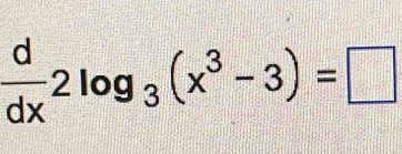  d/dx 2log _3(x^3-3)=□