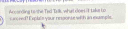 Mécoy (Rescer ) to Evo ) 
According to the Ted Talk, what does it take to 
succeed? Explain your response with an example.