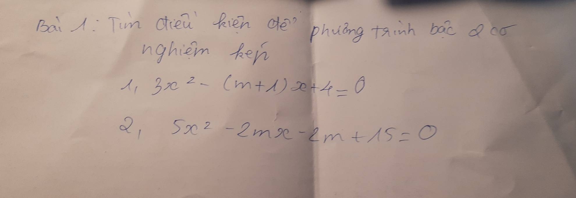 Bai . Tim dien Rién de" phuong tainh bào có 
nghiem ken
1_13x^2-(m+1)x+4=0
5x^2-2mx-2m+15=0