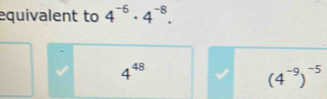 equivalent to 4^(-6)· 4^(-8).
4^(48)
(4^(-9))^-5