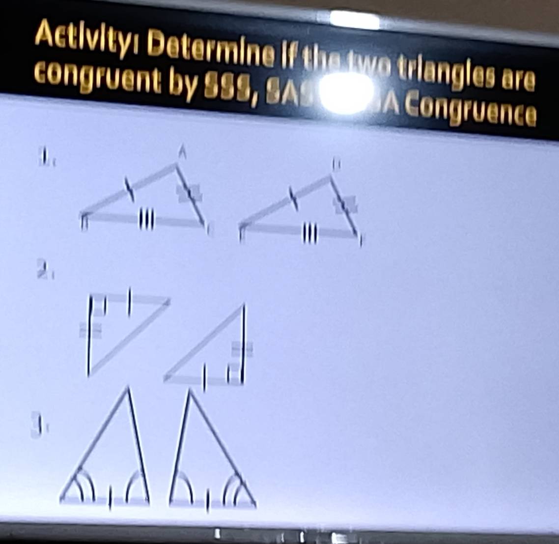 Activity: Determine if the two triangles are 
congruent by SSS, SA A Congruence 

2