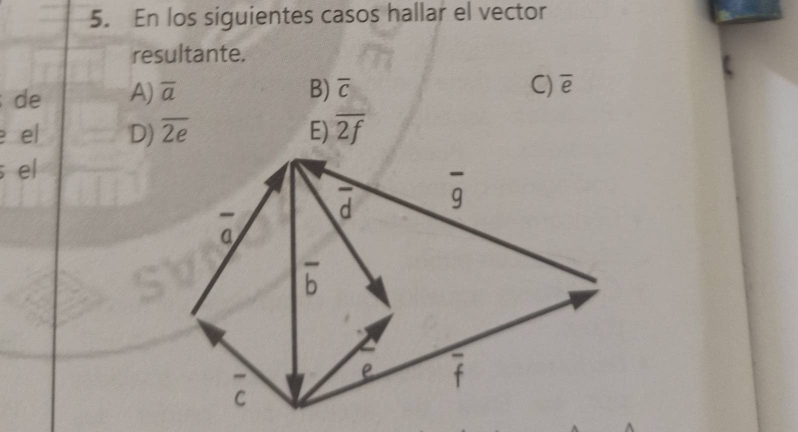 En los siguientes casos hallar el vector
resultante.
de
A) overline a B) overline C C) overline e
e el D) overline 2e E) overline 2f
s el