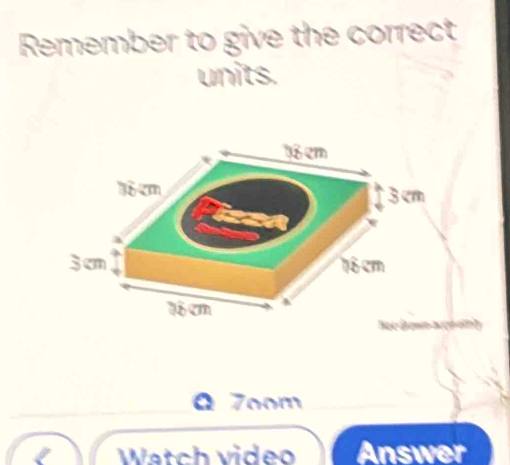 Remember to give the correct 
units. 
Q 7oom 
Watch video Answer