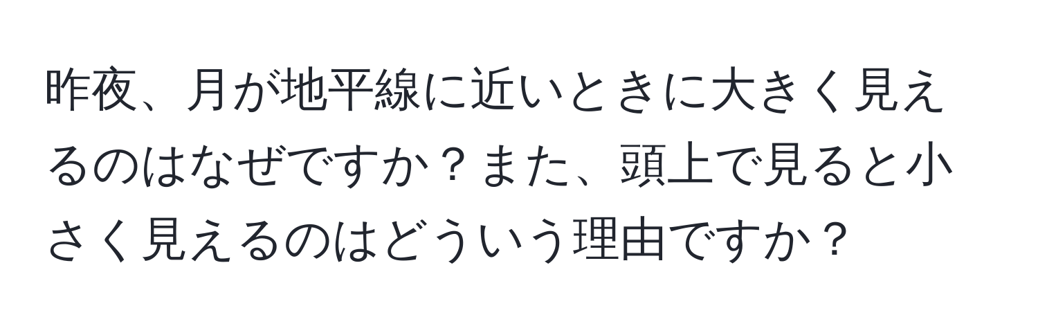 昨夜、月が地平線に近いときに大きく見えるのはなぜですか？また、頭上で見ると小さく見えるのはどういう理由ですか？