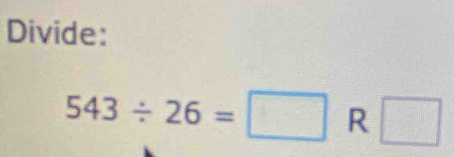 Divide:
543/ 26=□ R □