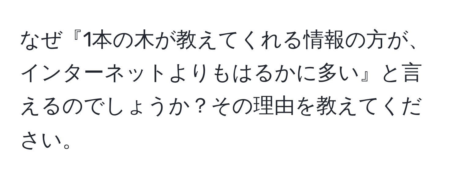 なぜ『1本の木が教えてくれる情報の方が、インターネットよりもはるかに多い』と言えるのでしょうか？その理由を教えてください。