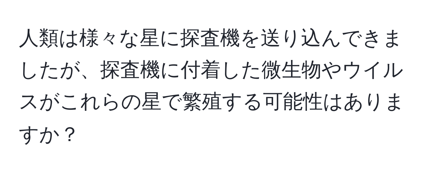 人類は様々な星に探査機を送り込んできましたが、探査機に付着した微生物やウイルスがこれらの星で繁殖する可能性はありますか？