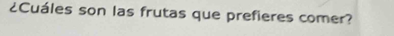¿Cuáles son las frutas que prefieres comer?