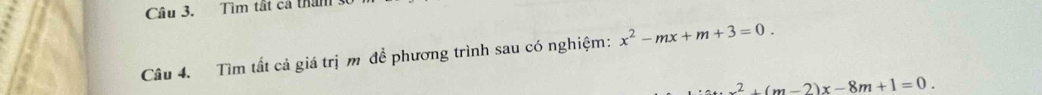 Tìm tất cả than 
Câu 4. Tìm tất cả giá trị m để phương trình sau có nghiệm: x^2-mx+m+3=0.
2^2+(m-2)x-8m+1=0.