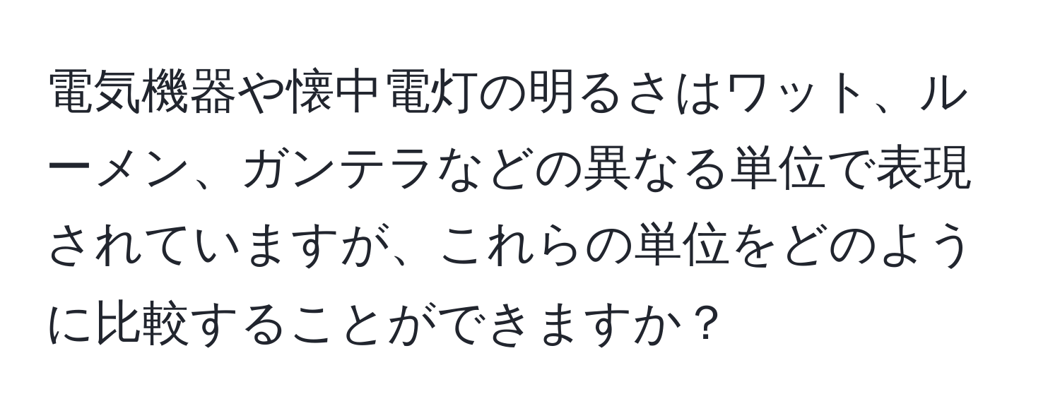電気機器や懐中電灯の明るさはワット、ルーメン、ガンテラなどの異なる単位で表現されていますが、これらの単位をどのように比較することができますか？
