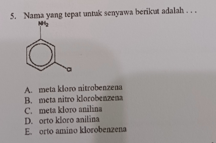 Nama yang tepat untuk senyawa berikut adalah . . .
A. meta kloro nitrobenzena
B. meta nitro klorobenzena
C. meta kloro anilina
D. orto kloro anilina
E. orto amino klorobenzena