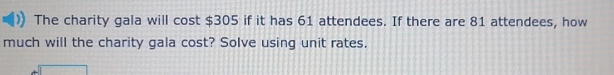 The charity gala will cost $305 if it has 61 attendees. If there are 81 attendees, how 
much will the charity gala cost? Solve using unit rates.