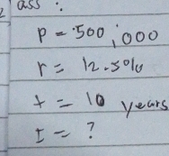 ass
p=500,000
r=12.5%
x=10 years
I= 7