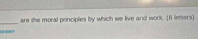 are the moral principles by which we live and work. (6 letters) 
swer