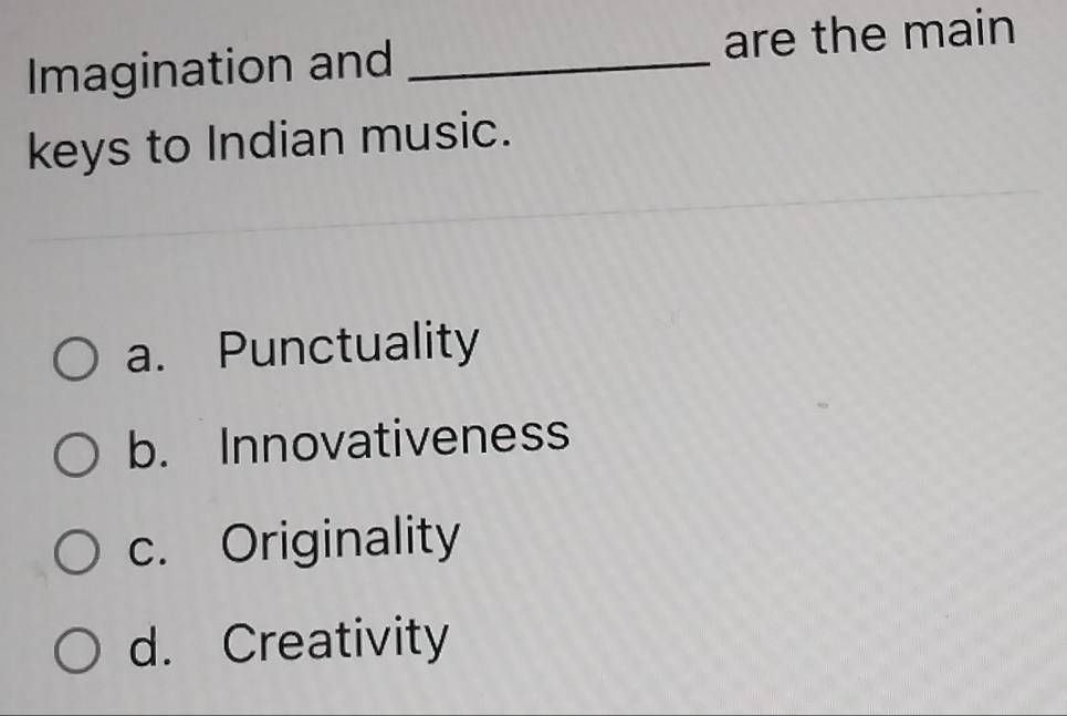 Imagination and _are the main
keys to Indian music.
a. Punctuality
b. Innovativeness
c. Originality
d. Creativity