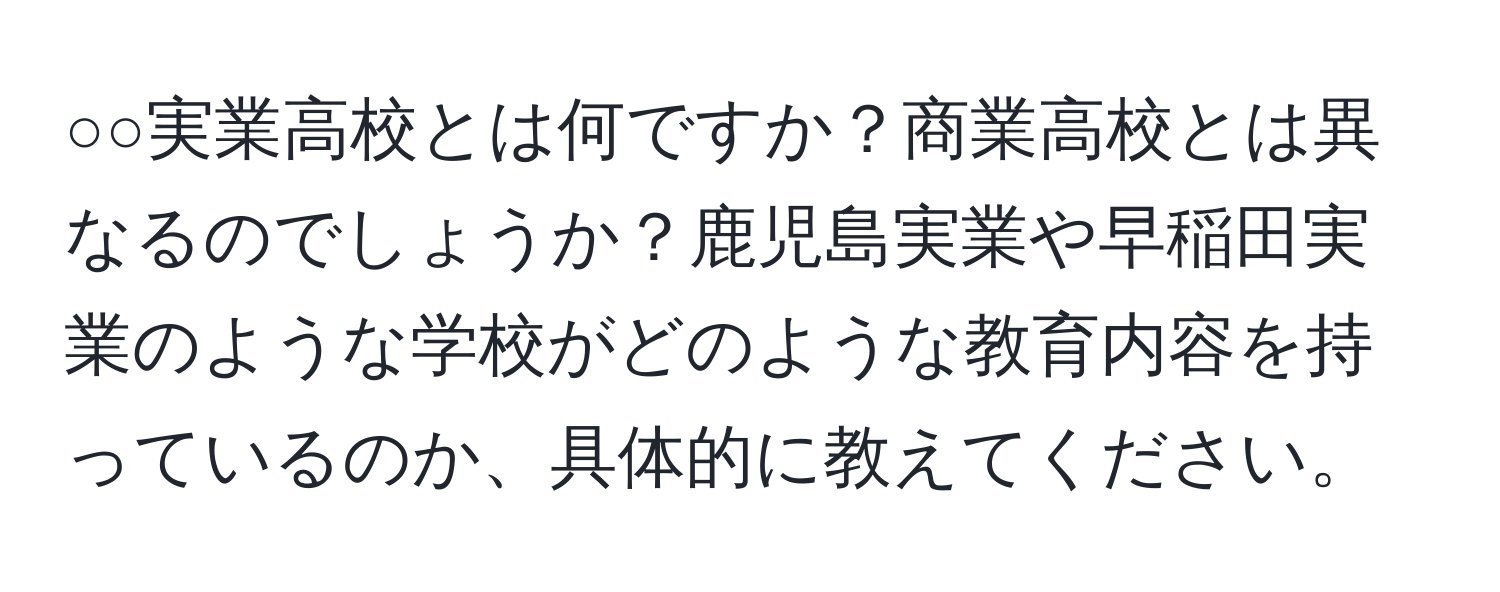 ○○実業高校とは何ですか？商業高校とは異なるのでしょうか？鹿児島実業や早稲田実業のような学校がどのような教育内容を持っているのか、具体的に教えてください。