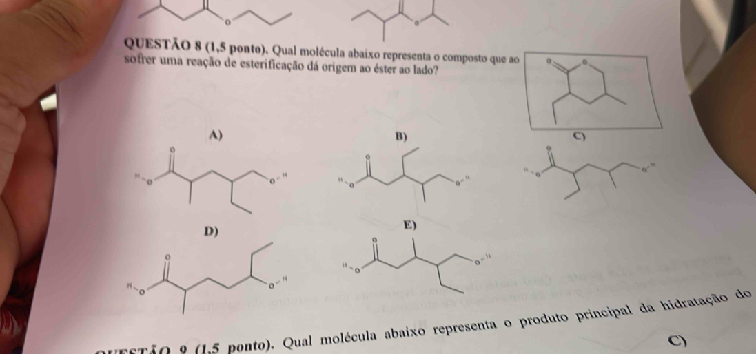 (1,5 ponto). Qual molécula abaixo representa o composto que ao
sofrer uma reação de esterificação dá origem ao éster ao lado?
A)
C)
D)
erio a (1.5 ponto). Qual molécula abaixo representa o produto principal da hidratação do
C)