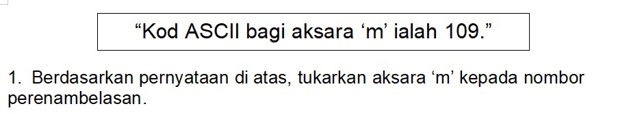 “Kod ASCII bagi aksara ‘ m ’ ialah 109.” 
1. Berdasarkan pernyataan di atas, tukarkan aksara ‘ m ’ kepada nombor 
perenambelasan.