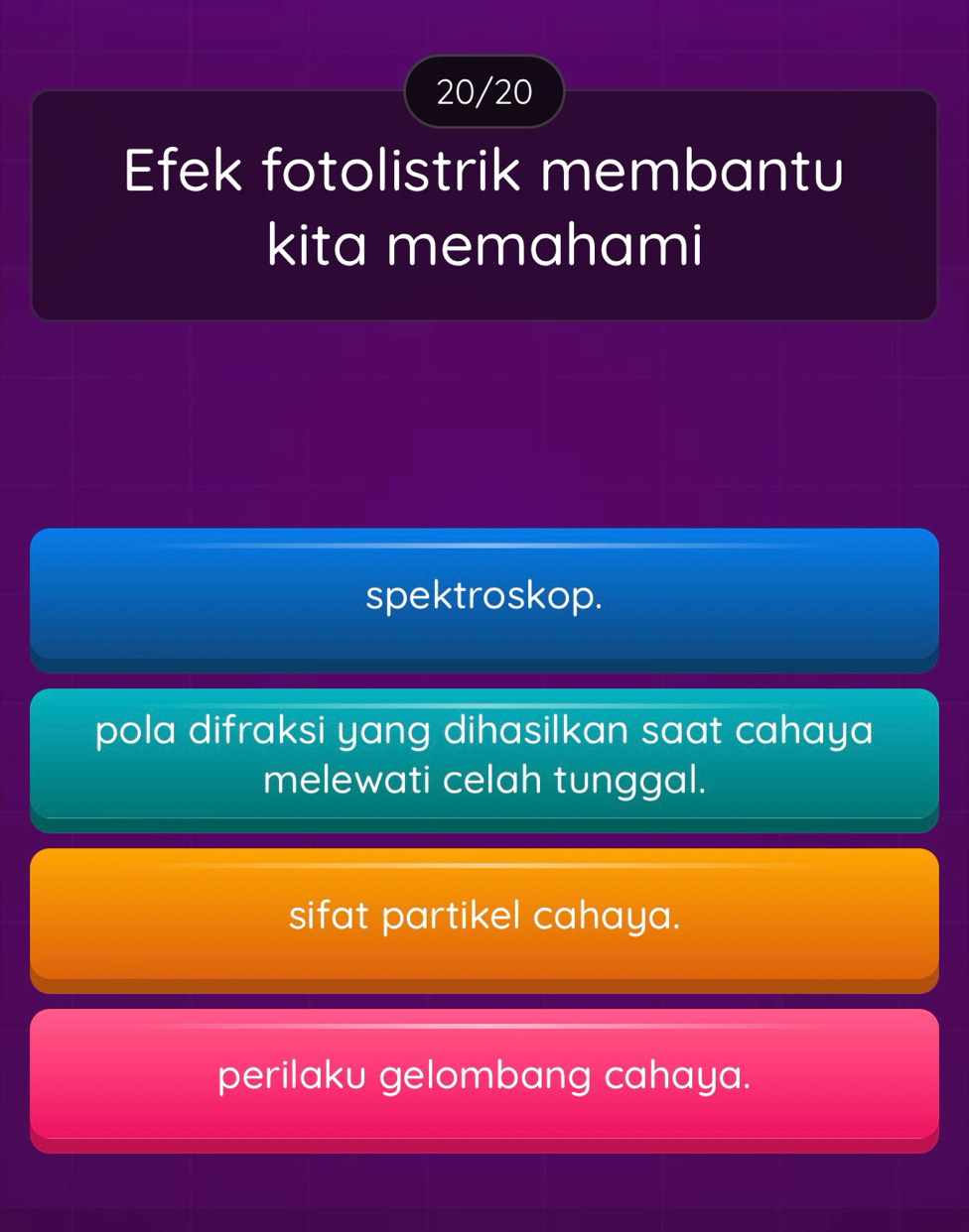 20/20
Efek fotolistrik membantu
kita memahami
spektroskop.
pola difraksi yang dihasilkan saat cahaya 
melewati celah tunggal.
sifat partikel cahaya.
perilaku gelombang cahaya.