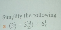 Simplify the following.
a (2 1/3 +3 13/15 )/ 6 1/5 