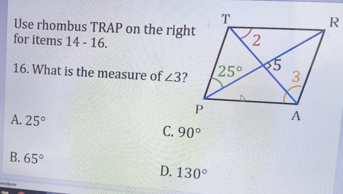 Use rhombus TRAP on the right
for items 14 - 16.
16. What is the measure of ∠ 3
A. 25°
C. 90°
B. 65°
D. 130°
ivestigate