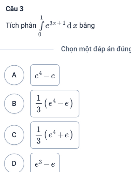 Tích phân ∈tlimits _0^(1e^3x+1)dx bằng
Chọn một đáp án đúng
A e^4-e
B  1/3 (e^4-e)
C  1/3 (e^4+e)
D e^3-e