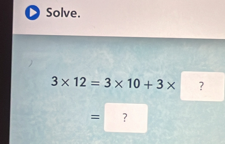 Solve.
3* 12=3* 10+3* ? 
= ?