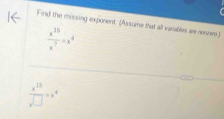 Find the missing exponent. (Assume that all variables are nonzero.)
 x^(15)/x^? =x^4
 x^(15)/x^(□) =x^4