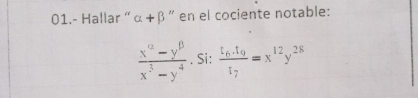 01.- Hallar “ alpha +beta " en el cociente notable:
 (x^(alpha)-y^(beta))/x^3-y^4 . Si: frac t_6.t_9t_7=x^(12)y^(28)