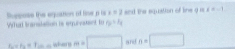 Suppose the equation of line p is x=2 and the equation of line g is x=-1
What translation is equivatent to r_1=r_0
I_u==I_2=1i=2 here m=□ and )= □ □