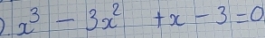 ) x^3-3x^2+x-3=0