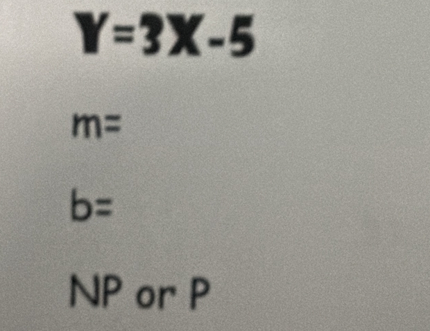 Y=3X-5
m=
b=
NP or P