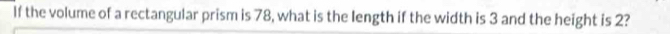 If the volume of a rectangular prism is 78, what is the length if the width is 3 and the height is 2?