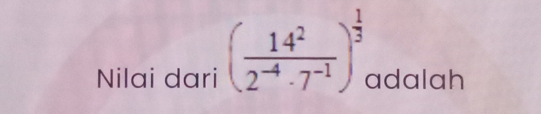 ( 14^2/2^(-4)· 7^(-1) )^ 1/3 
Nilai dari adalah