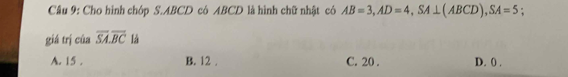 Cho hình chóp S. ABCD có ABCD là hình chữ nhật có AB=3, AD=4, SA⊥ (ABCD), SA=5; 
giá trị của overline SA.overline BC là
A. 15. B. 12. C. 20. D. () .