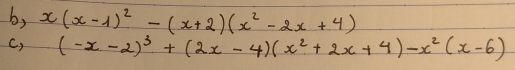 b, x(x-1)^2-(x+2)(x^2-2x+4)
c) (-x-2)^3+(2x-4)(x^2+2x+4)-x^2(x-6)