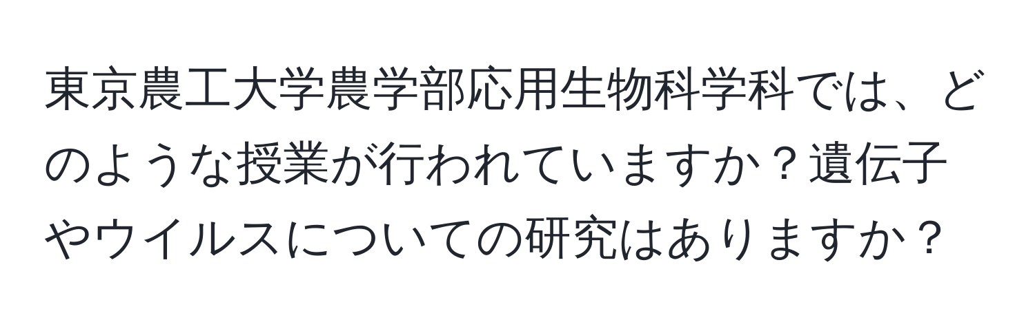 東京農工大学農学部応用生物科学科では、どのような授業が行われていますか？遺伝子やウイルスについての研究はありますか？