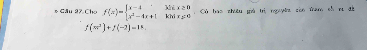 khi
» Câu 27.Cho f(x)=beginarrayl x-4 x^2-4x+1endarray. khi beginarrayr x≥ 0 x<0endarray. Có bao nhiêu giá trị nguyên của tham số m đề
f(m^2)+f(-2)=18.