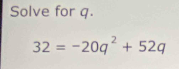 Solve for q.
32=-20q^2+52q