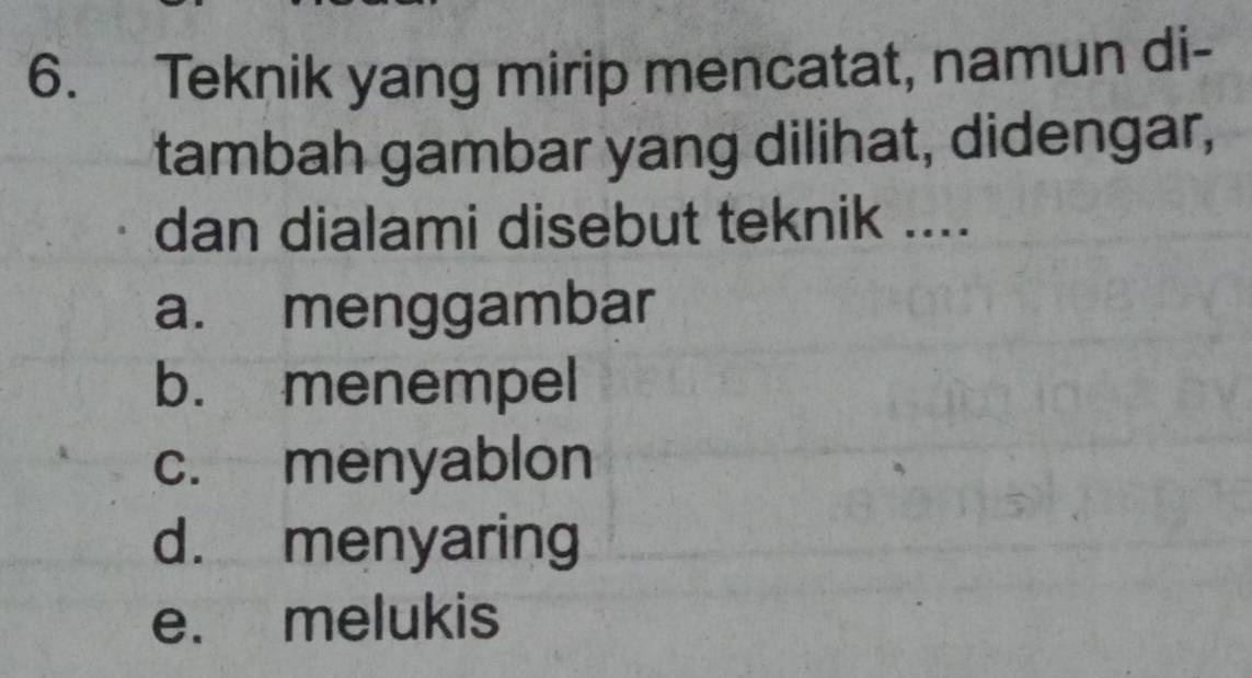 Teknik yang mirip mencatat, namun di-
tambah gambar yang dilihat, didengar,
dan dialami disebut teknik ....
a. menggambar
b. menempel
c. menyablon
d. menyaring
e. melukis