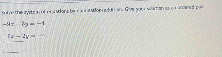 Solve the system of equations by elimination/addition. Give your solution as an ordered pair.
-9x-3y=-4
-6x-2y=-4