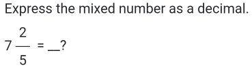 Express the mixed number as a decimal.
7 2/5 = _ ?