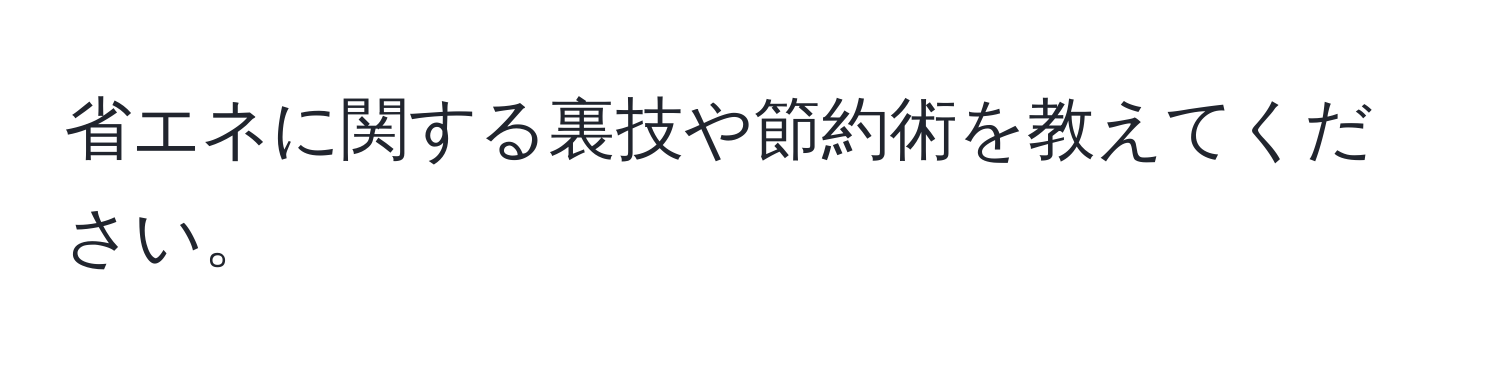 省エネに関する裏技や節約術を教えてください。