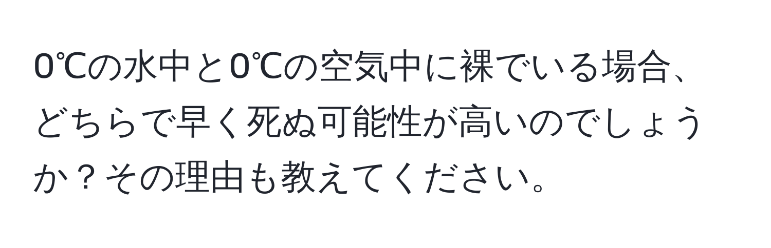 0℃の水中と0℃の空気中に裸でいる場合、どちらで早く死ぬ可能性が高いのでしょうか？その理由も教えてください。