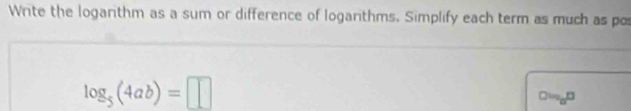 Write the logarithm as a sum or difference of logarithms. Simplify each term as much as po
log _5(4ab)=□
□ =