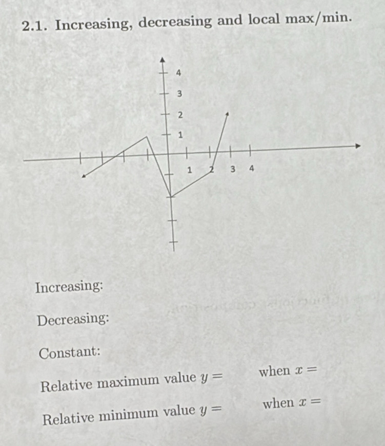 Increasing, decreasing and local max/min.
4
3
2
1
1 2 3 4
Increasing: 
Decreasing: 
Constant: 
Relative maximum value y= when x=
Relative minimum value y= when x=