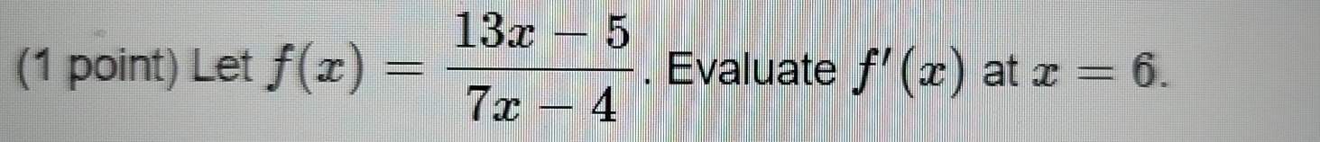 Let f(x)= (13x-5)/7x-4 . Evaluate f'(x) at x=6.