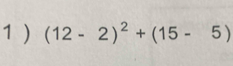 1 ) (12-2)^2+(15-5)