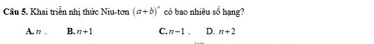 Khai triển nhị thức Niu-tơn (a+b)^n có bao nhiêu shat O hạng?
A. n. B. n+1 C. n-1. D. n+2